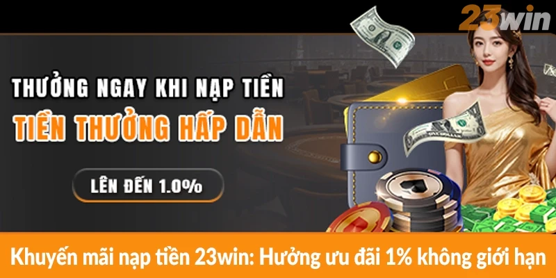 Khuyến mãi nạp tiền 23win: Hưởng ưu đãi 1% không giới hạn